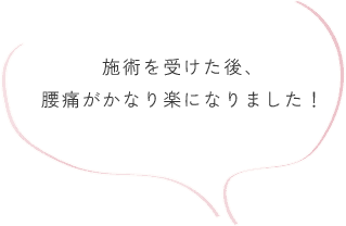 施術を受けた後、腰痛がかなり楽になりました！